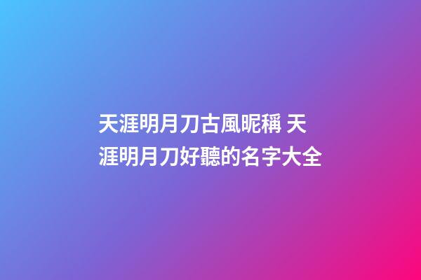 天涯明月刀古風昵稱 天涯明月刀好聽的名字大全
